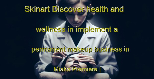 Skinart Discover health and wellness in implement a permanent makeup business in Miaka Premiere | PermanentmakeupTraining | PermanentmakeupClasses | SkinartTraining-the Democratic Republic of the Congo
